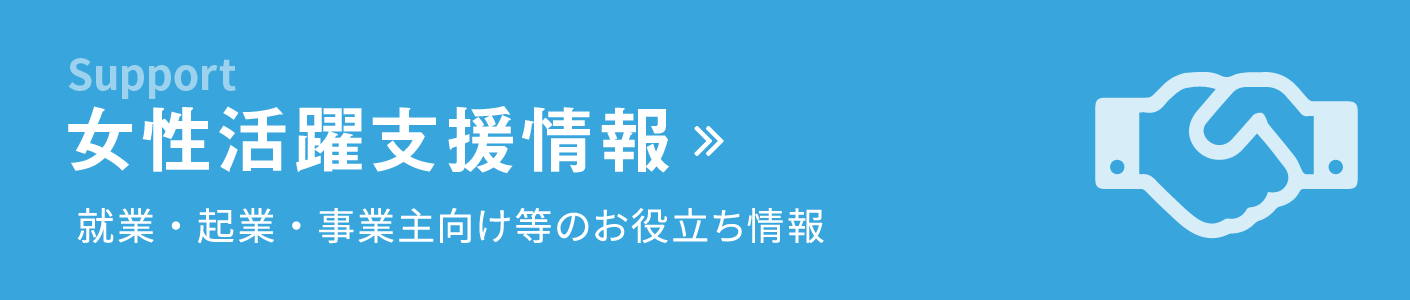 女性活躍支援情報 就業、起業、子育て、介護等に関するお役立ち情報